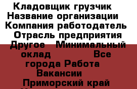 Кладовщик-грузчик › Название организации ­ Компания-работодатель › Отрасль предприятия ­ Другое › Минимальный оклад ­ 20 000 - Все города Работа » Вакансии   . Приморский край,Уссурийский г. о. 